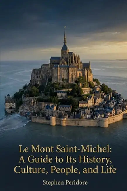 Le Mont Saint-Michel: A Guide to Its History, Culture, People, and Life by Stephen Peridore