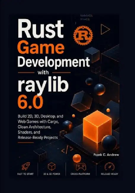 Rust Game Development with raylib 6.0: Build 2D, 3D, Desktop, and Web Games with Cargo, Clean Architecture, Shaders, and Release-Ready Projects by Frank C. Andrew