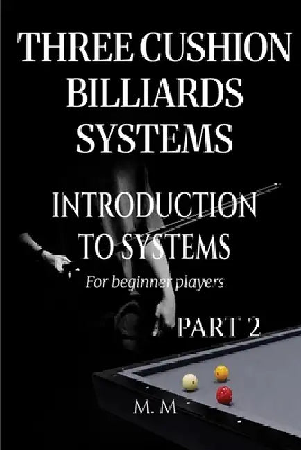 Three Cushion Billiards Systems - Introduction to Systems - Part 2: A Complete Guide for Anyone Wanting to Learn Three Cushion Billiard Systems by Miles Moore