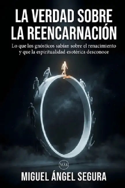 La verdad sobre la reencarnación: Lo que los gnósticos sabían sobre el renacimiento y la espiritualidad esotérica desconoce by Miguel Ángel Segura
