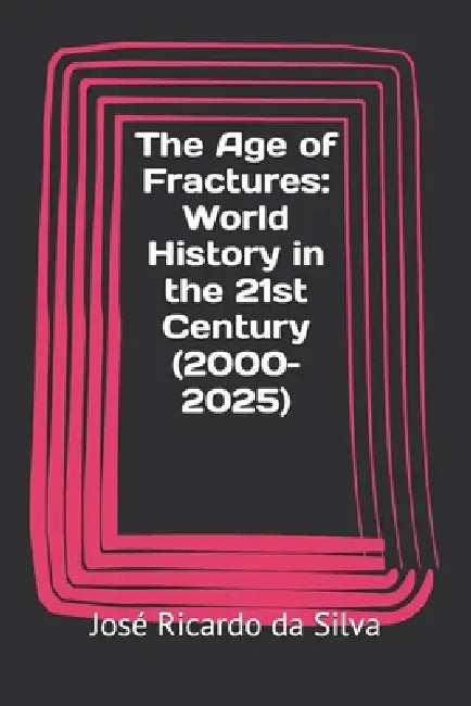 The Age of Fractures: World History in the 21st Century (2000-2025) by José Ricardo Da Silva