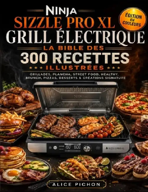 Ninja Sizzle Pro XL Grill Électrique - La Bible des 300 Recettes Illustrées: Grillades, Plancha, Street Food, Healthy, Brunch, Pizzas, Desserts & Créa by Alice Pichon