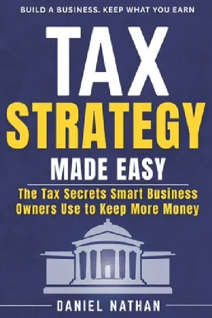 Tax Strategy Made Easy: The Tax Secret Smart Business Owner Use to Keep More Money by Daniel Nathan