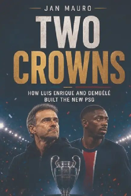 Two Crowns: How Luis Enrique and Dembélé Built the New PSG by Jan Mauro