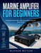 Marine Amplifier for Beginners: A Practical Guide to Boat Audio Power, Wiring, Setup, and Sound Quality by Murron Watson