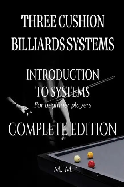 Three Cushion Billiards Systems - Introduction to Systems -Complete Edition: A Complete Guide for Anyone Wanting to Learn Three Cushion Billiard Syste by Miles Moore