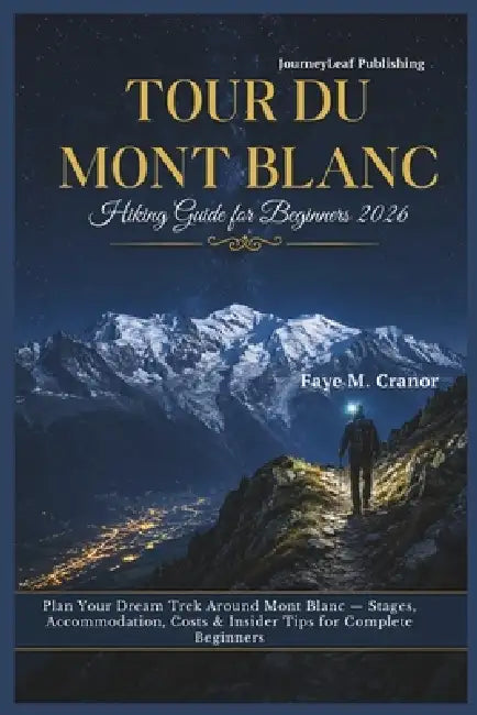Tour Du Mont Blanc Hiking Guide for Beginners 2026: Plan Your Dream Trek Around Mont Blanc, Stages, Accommodation, Costs & Insider Tips for Complete B by Faye M. Cranor