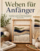 Weben für Anfänger: Ein praktischer Leitfaden für Webstühle, Wandteppiche, Garnprojekte, Muster, Werkzeuge und handgefertigte Wohnaccessoires by Mosswick Atelier