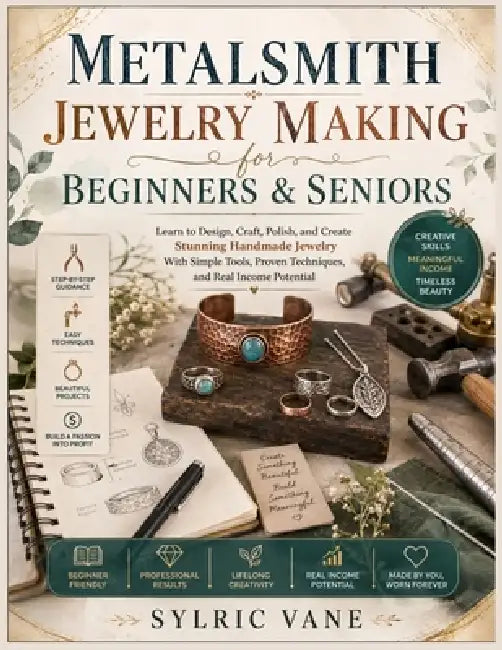 Metalsmith Jewelry Making for Beginners and Seniors: Learn to Design, Craft, Polish, and Create Stunning Handmade Jewelry With Simple Tools, Proven Te by Sylric Vane