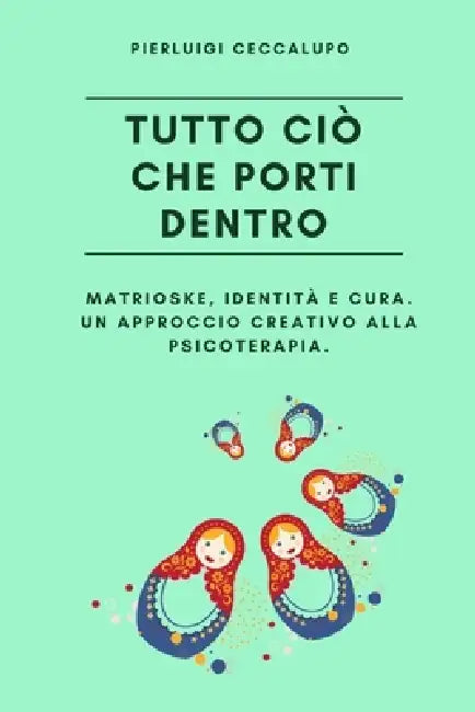 Tutto ciò che porti dentro: Matrioske, identità e cura. Un approccio creativo alla psicoterapia. by Pierluigi Ceccalupo