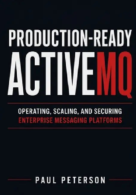 Production-Ready ActiveMQ: Operating, Scaling, and Securing Enterprise Messaging Platforms by Paul Peterson