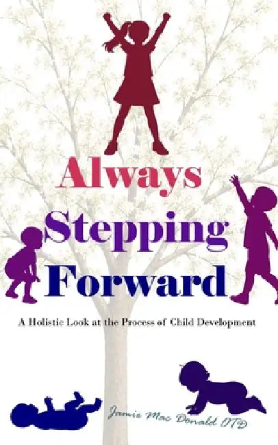 Always Stepping Forward: A Holistic look at the Process of Child Development by Jamie Mac Donald