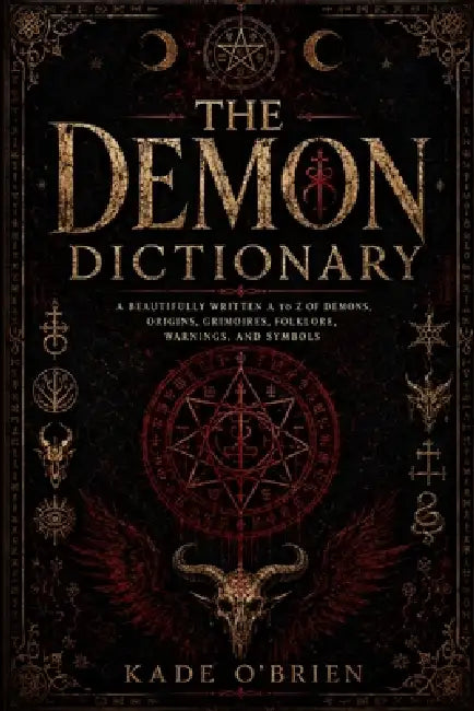 The Demon Dictionary: A Beautifully Written A to Z of Demons, Origins, Grimoires, Folklore, Warnings, and Symbols by Kade O'Brien