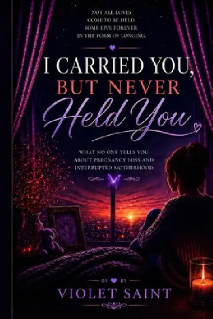 I Carried You, But Never Held You: What No One Tells You About Pregnancy Loss and Interrupted Motherhood by Violet Saint