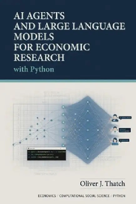 AI Agents and Large Language Models for Economic Research with Python: Automating Causal Discovery, Model Building, Policy Simulation, and Real-Time D by Hayden Van Der Post, Danny Munrow, Oliver J. Thatch