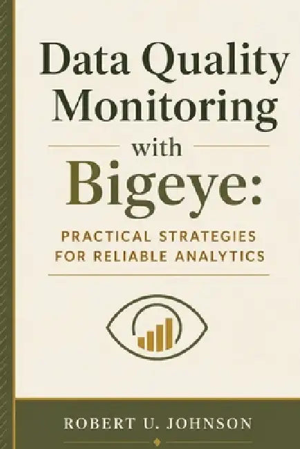 Data Quality Monitoring with Bigeye: Practical Strategies for Reliable Analytics by Robert U. Johnson