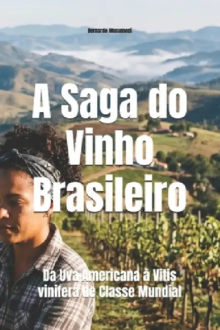 A Saga do Vinho Brasileiro: Da Uva Americana à Vitis vinifera de Classe Mundial by Bernardo Musumeci