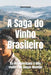 A Saga do Vinho Brasileiro: Da Uva Americana à Vitis vinifera de Classe Mundial by Bernardo Musumeci