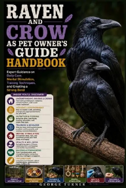 Raven and Crow as Pet Owner's Guide Handbook: Expert Guidance on Daily Care, Mental Stimulation, Training Techniques, and Creating a Strong Bond by George Turner