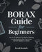 Borax Guide for Beginners: Your Go-To Resource for Natural Cleaning, Laundry Boosting, Pest Control and Safe DIY Solutions at Home by Reed Bounds
