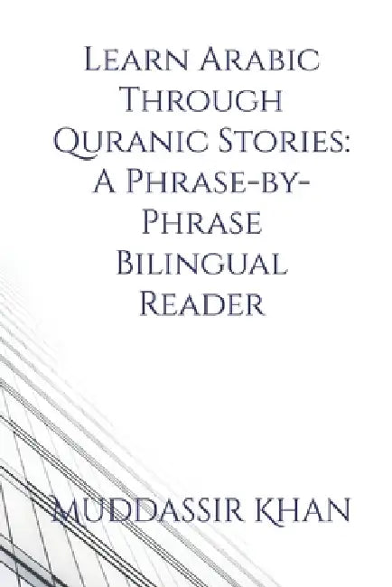 Learn Arabic Through Quranic Stories: A Phrase-by-Phrase Bilingual Reader by Muddassir Khan