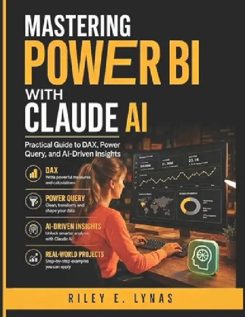 Mastering Power BI with Claude AI: Practical Guide to DAX, Power Query, and AI-Driven Insights by Riley E. Lynas