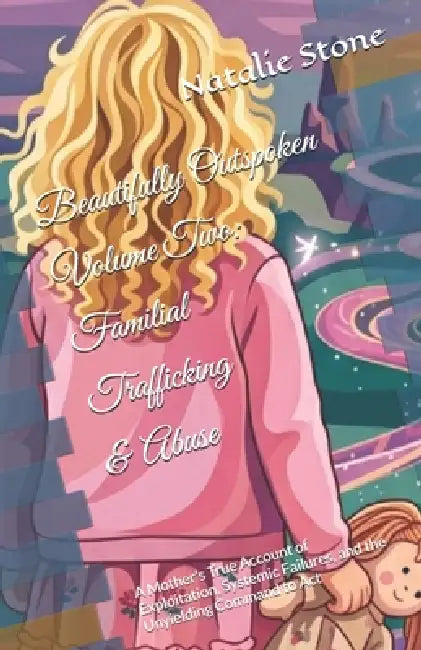 Beautifully Outspoken Volume 2: Familial Trafficking & Abuse: A Mother's True Account of Exploitation, Systemic Failures, and the Unyielding Command t by Natalie Stone