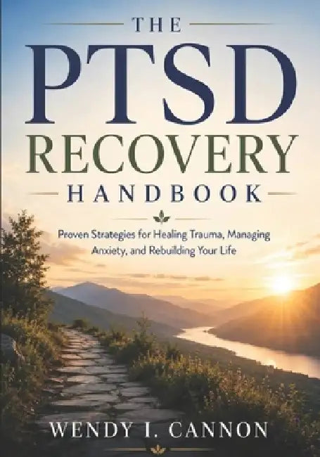 The PTSD Recovery Handbook: Proven Strategies for Healing Trauma, Managing Anxiety, and Rebuilding Your Life by Wendy I. Cannon