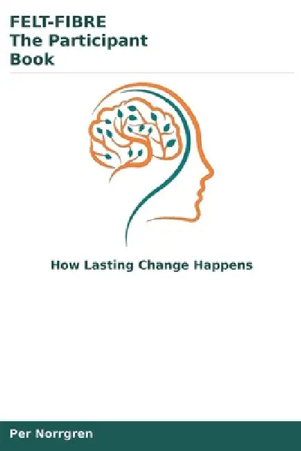FELT-FIBRE The Participant Book: How Lasting Change Happens by Per Norrgren