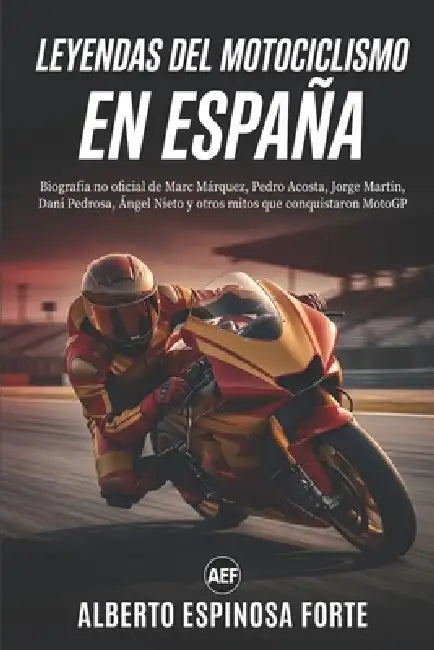 Leyendas del Motociclismo en España: Biografía no oficial de Marc Márquez, Pedro Acosta, Jorge Martín, Dani Pedrosa, Ángel Nieto y otros mitos que con by Alberto Espinosa Forte