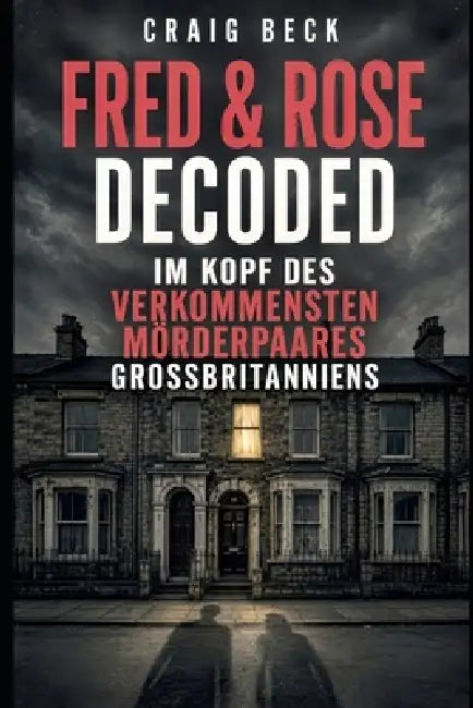 Fred & Rose Decoded: Im Kopf des verkommensten Mörderpaares Großbritanniens by Craig Beck