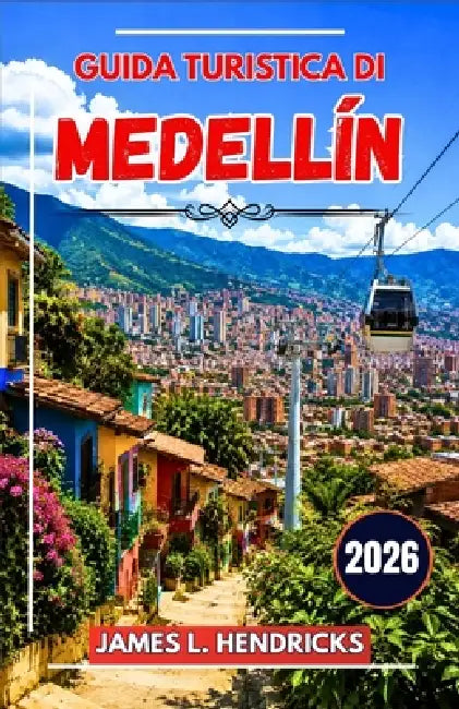 Guida Turistica Di Medellín 2026: Una guida pratica per scoprire quartieri, gastronomia, festival, gite di un giorno e come muoversi nella capitale co by James L. Hendricks