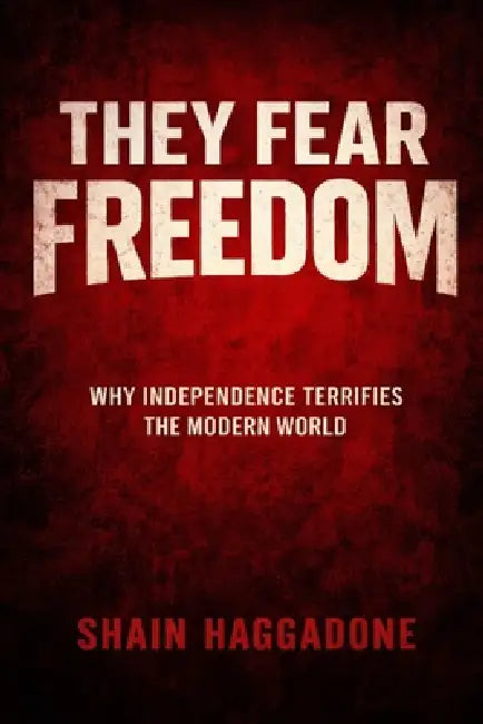 They Fear Freedom: Why Independence Terrifies the Modern World by Shain Haggadone