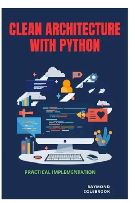 Clean Architecture with Python: Practical Implementation by Raymond Colebrook