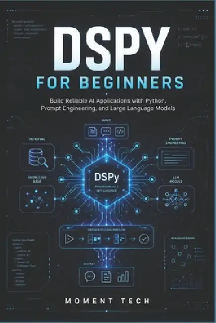 DSPy for Beginners: Build Reliable AI Applications with Python, Prompt Engineering, and Large Language Models by Moment Tech