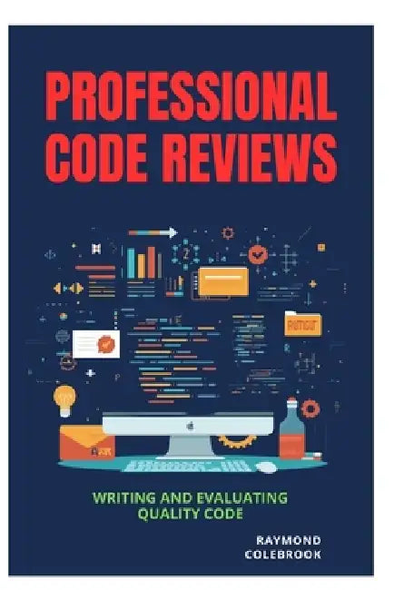 Professional Code Reviews: Writing and Evaluating Quality Code by Raymond Colebrook