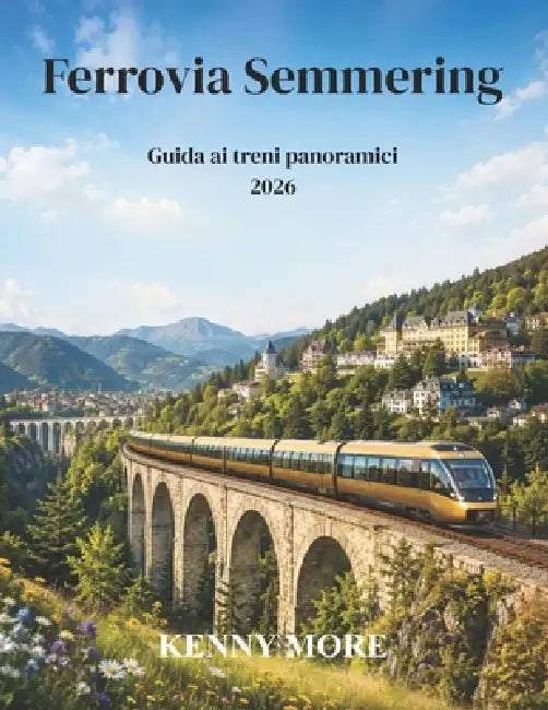 Ferrovia Semmering Guida ai treni panoramici 2026: Guida per chi visita per la prima volta la storica ferrovia di montagna austriaca, patrimonio UNESC by Kenny More