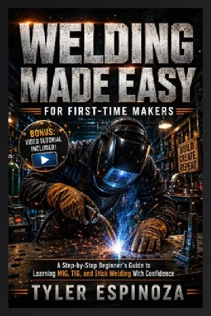 Welding Made Easy for First-Time Makers: A Step-by-Step Beginner's Guide to Learning MIG, TIG, and Stick Welding With Confidence by Tyler Espinoza