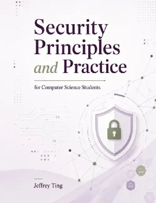 Security Principles and Practice: for Computer Science Students by Jeffrey Ting