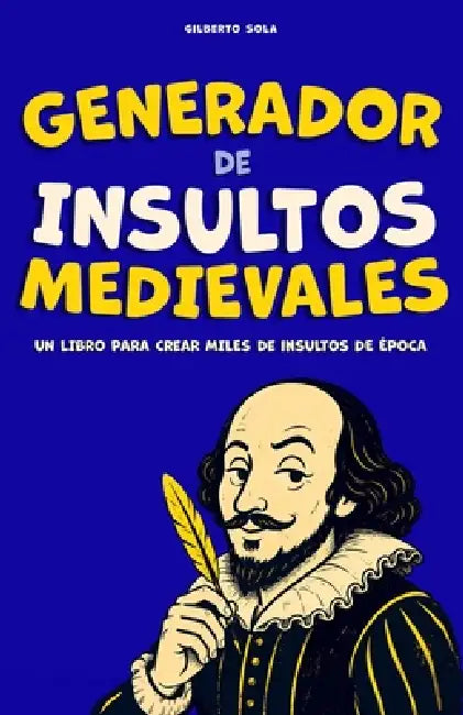 Generador de Insultos Medievales: libro de humor para crear insultos graciosos, absurdos y ofensivamente elegantes by Gilberto Sola
