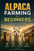 Alpaca Farming For Beginners: A Practical Guide to Raising Alpacas for Fiber Production and Small-Scale Farm Management by Lilith Ophelia