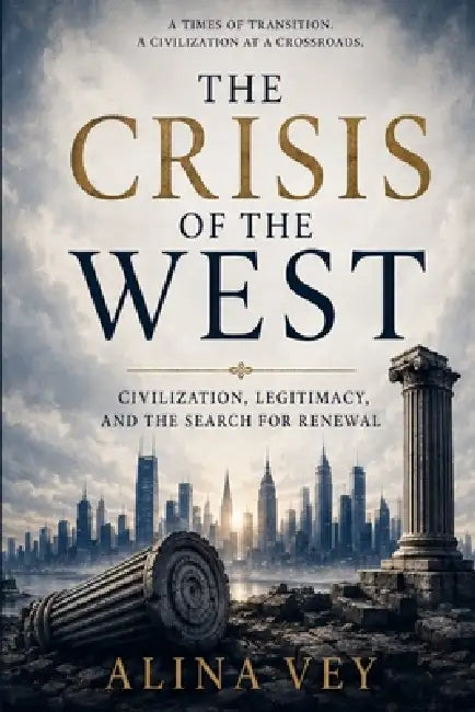 The Crisis of the West: Civilization, Legitimacy, and the Search for Renewal by Alina Vey