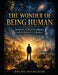 The Wonder of Being Human: Humanity, Artificial Intelligence, and the Future of Civilization by Bruno Bianchini