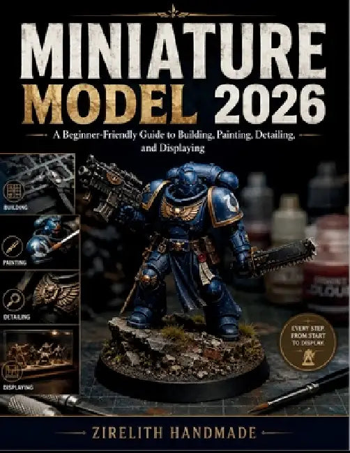 Miniature Model: A Beginner-Friendly Guide to Building, Painting, Detailing, and Displaying by Zirelith Handmade