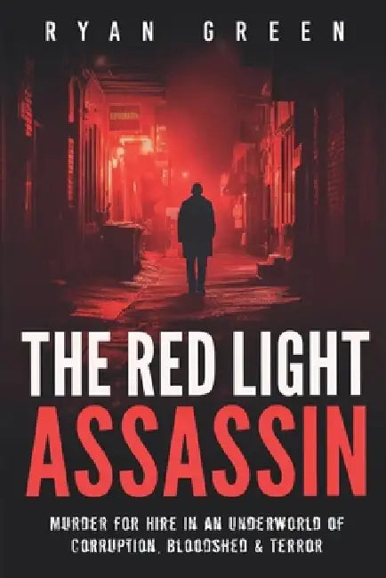 The Red Light Assassin: Murder for Hire in an Underworld of Corruption, Bloodshed & Terror by Ryan Green