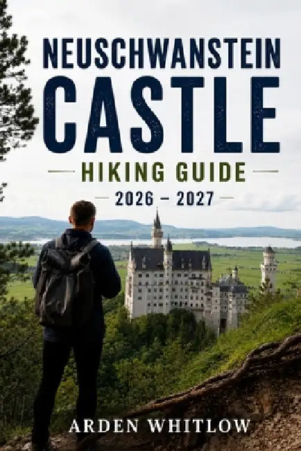 Neuschwanstein Castle Hiking Guide 2026 - 2027: Trail Adventures, Castle Viewpoints, Alpine Walks, Scenic Routes, and Bavarian Mountain Experiences by Arden Whitlow