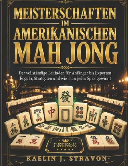 Meisterschaften Im Amerikanischen Mah Jong: Der vollständige Leitfaden für Anfänger bis Experten: Regeln, Strategien und wie man jedes Spiel gewinnt by Stefan Reinhardt, Kaelin J. Stravon