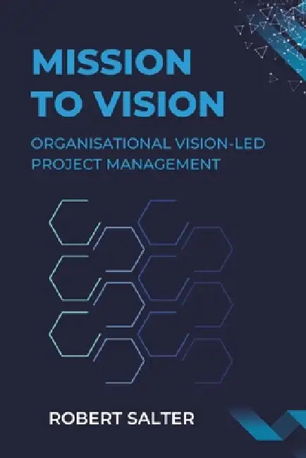 Mission to Transformation: Organisational Vision-Led Project Management by Robert Salter