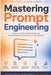 Mastering Prompt Engineering: From Foundations to Advanced AI Systems by Moh'd Alsehli
