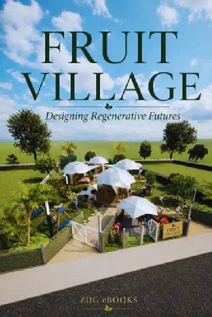 Fruit Village: Designing Regenerative Futures: The Architecture of Autonomy, Geodesic Domes, and Living Systems by Zara Diana Grey